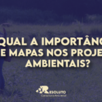 Qual a importância de mapas nos projetos ambientais?